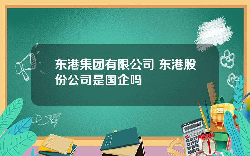 东港集团有限公司 东港股份公司是国企吗